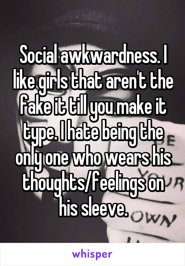 Social awkwardness. I like girls that aren't the fake it till you make it type. I hate being the only one who wears his thoughts/feelings on his sleeve.