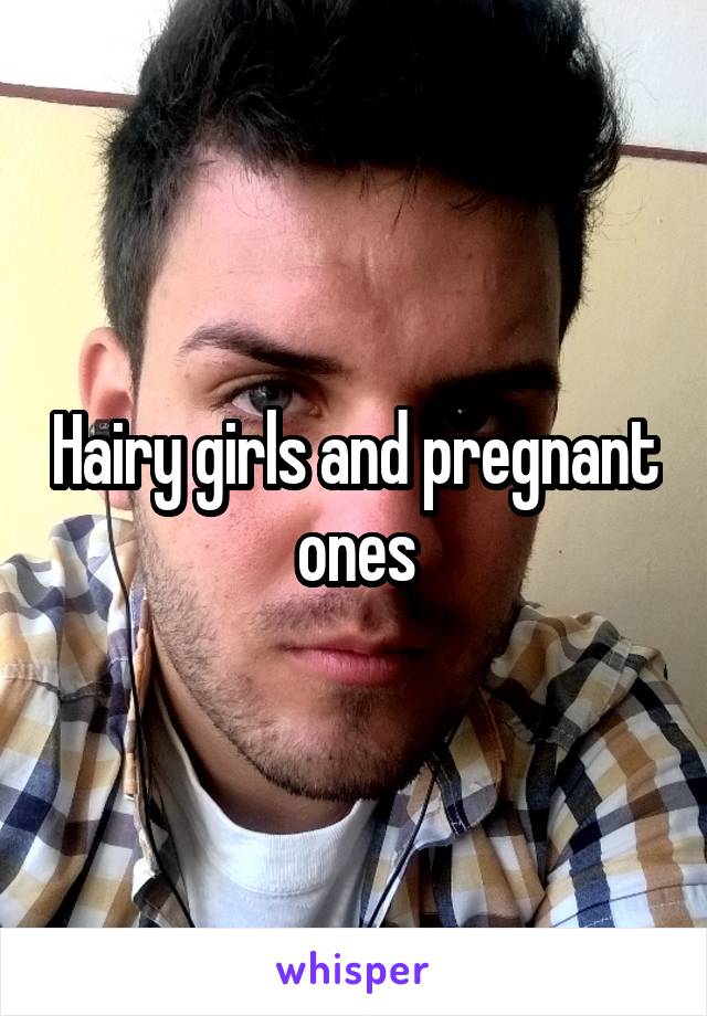 Hairy girls and pregnant ones