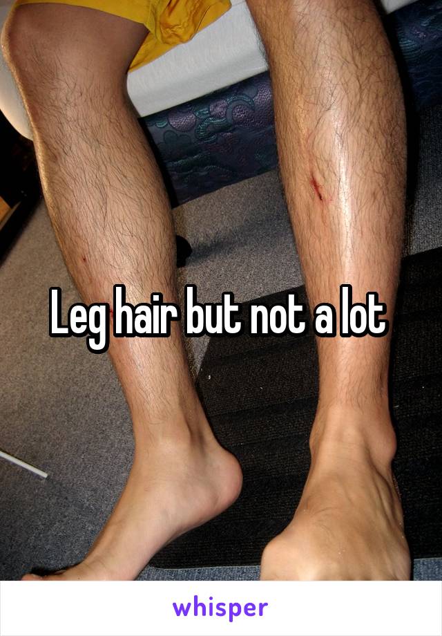 Leg hair but not a lot 