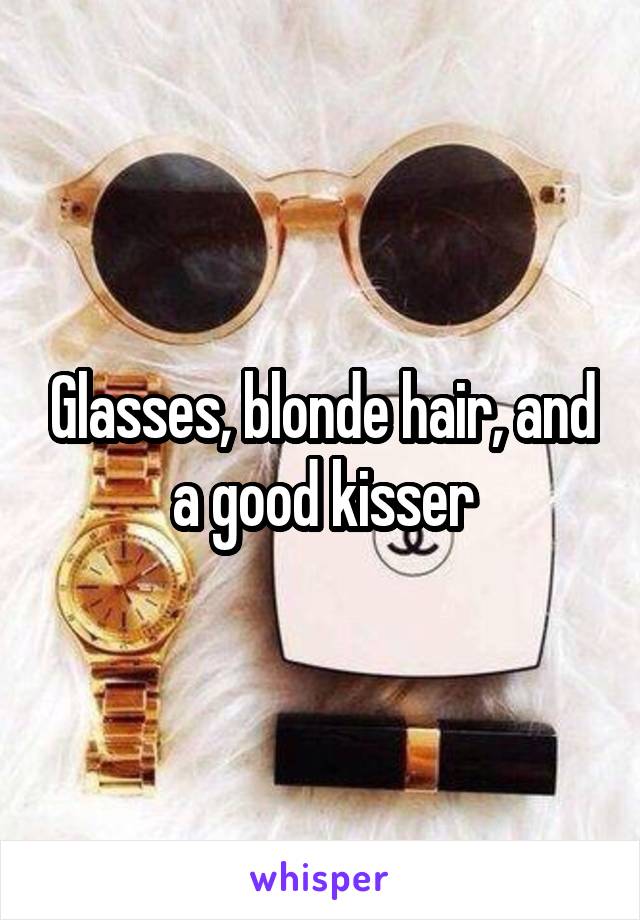 Glasses, blonde hair, and a good kisser