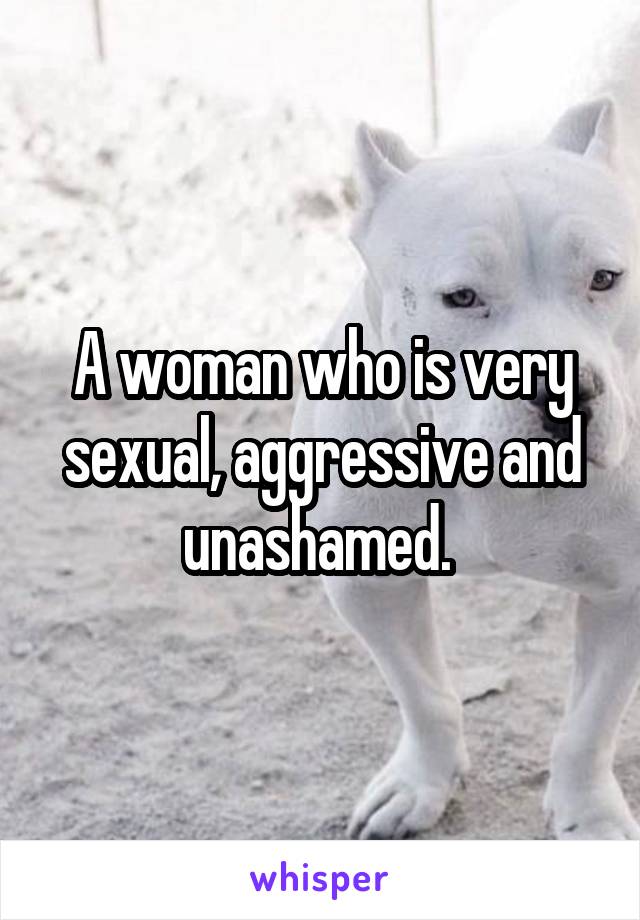 A woman who is very sexual, aggressive and unashamed. 