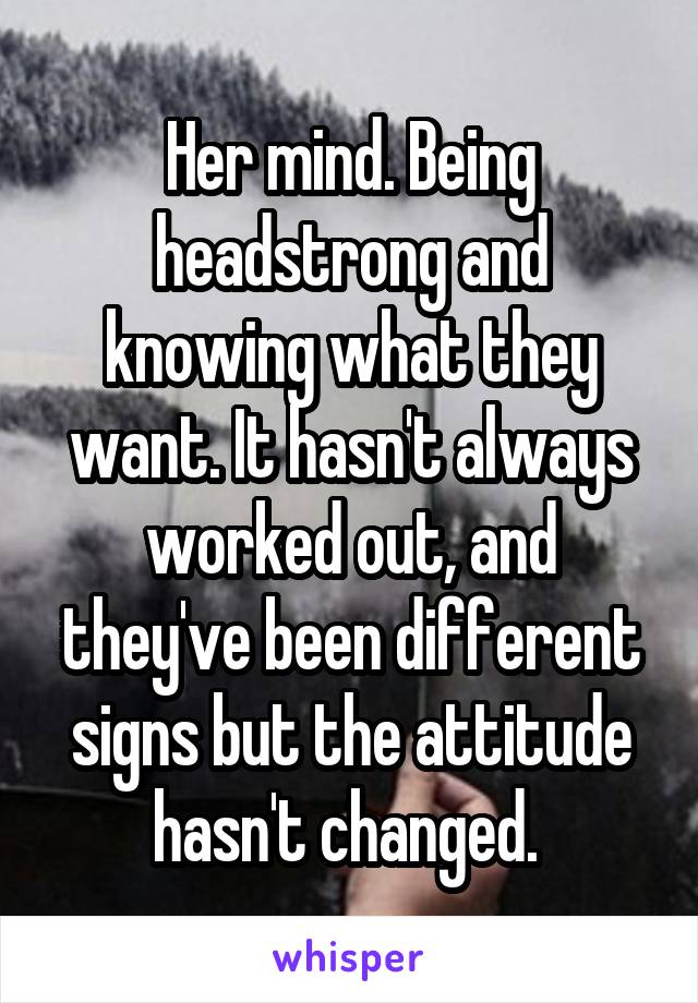 Her mind. Being headstrong and knowing what they want. It hasn't always worked out, and they've been different signs but the attitude hasn't changed. 