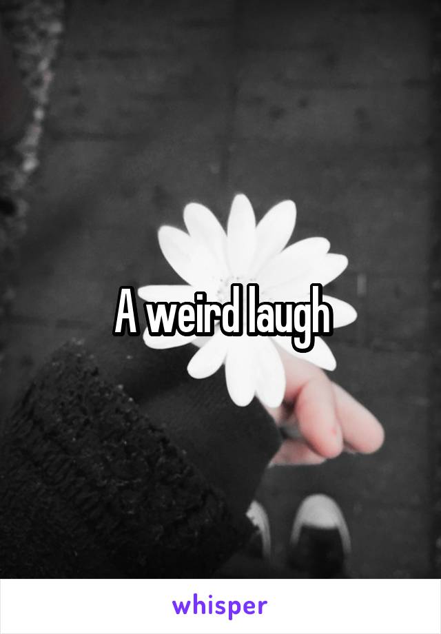 A weird laugh