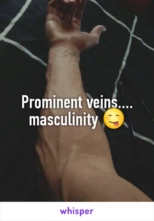 Prominent veins.... masculinity 😋