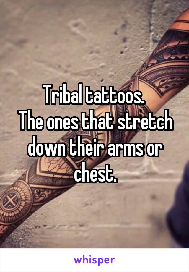 Tribal tattoos. 
The ones that stretch down their arms or chest.