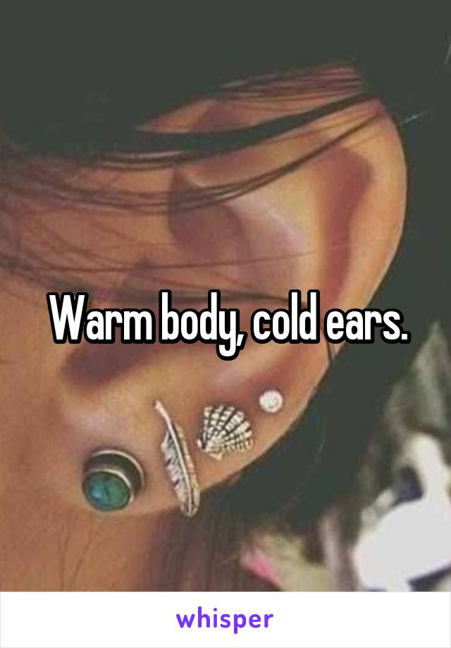 Warm body, cold ears.