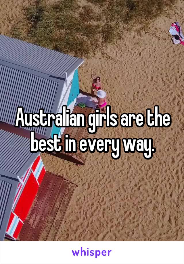 Australian girls are the best in every way.