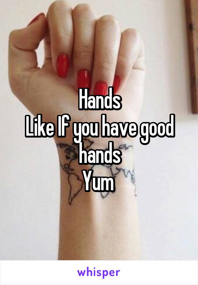 Hands
Like If you have good hands
Yum 