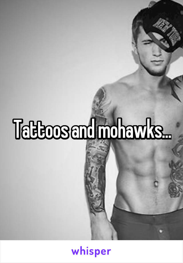 Tattoos and mohawks...