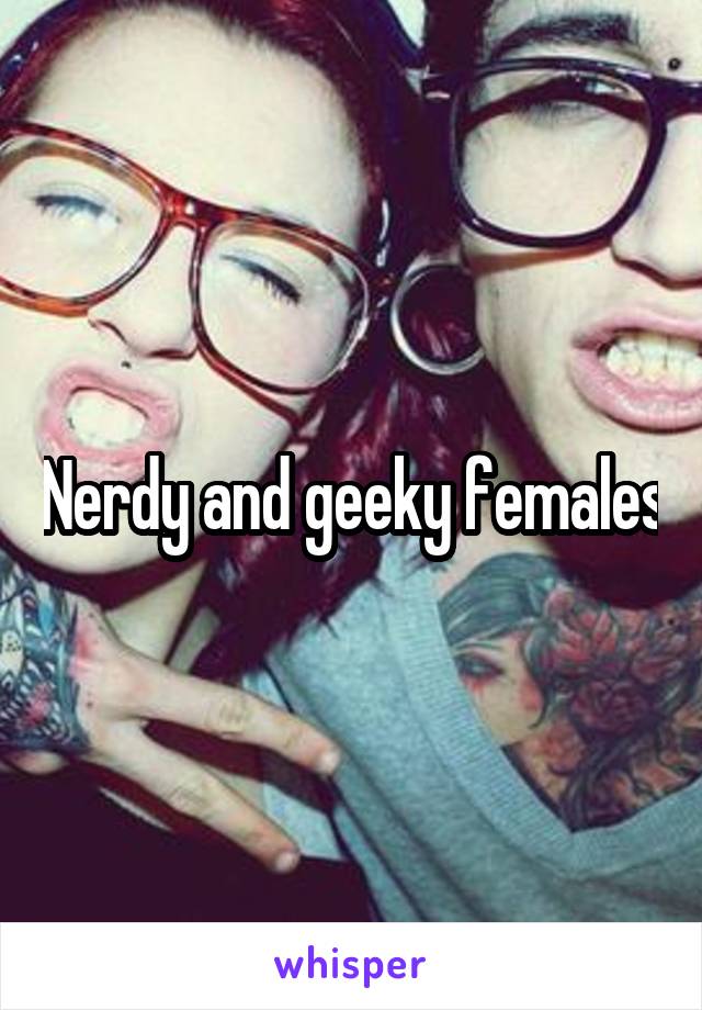 Nerdy and geeky females