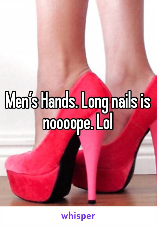 Men’s Hands. Long nails is noooope. Lol