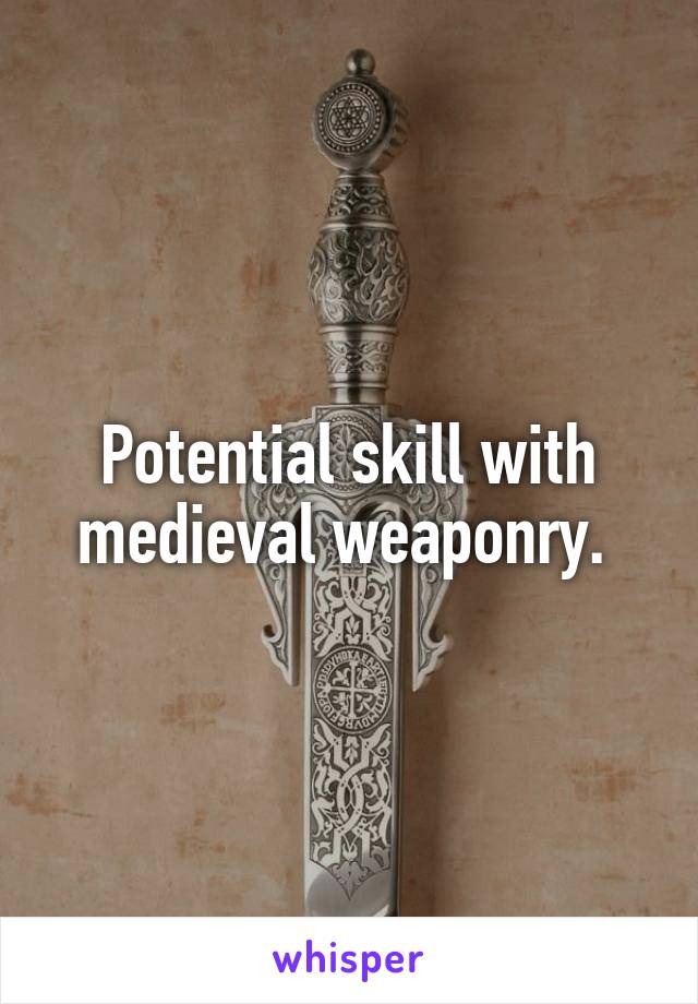 Potential skill with medieval weaponry. 