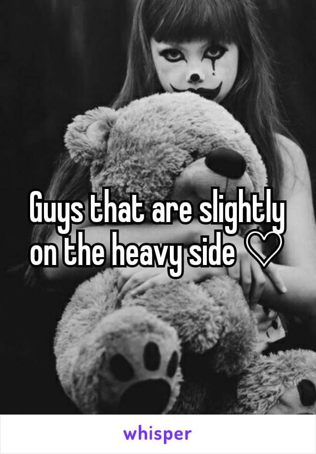 Guys that are slightly on the heavy side ♡