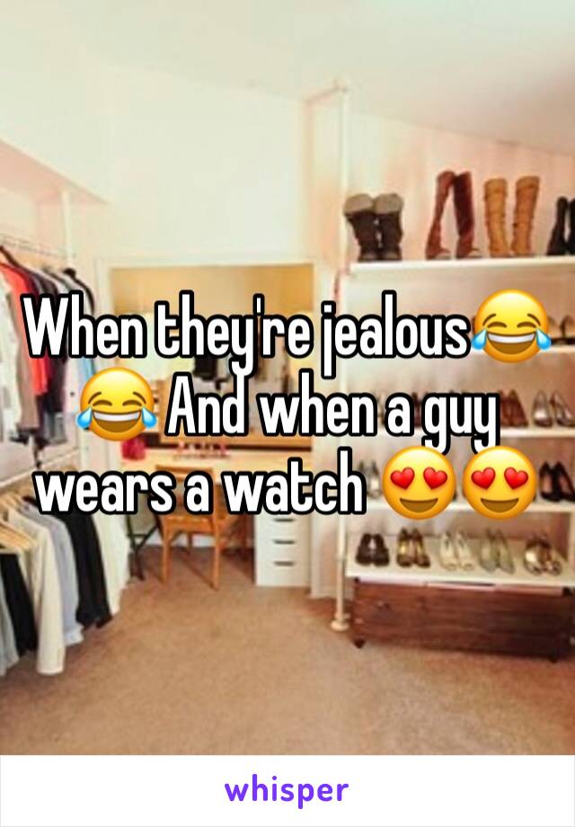 When they're jealous😂😂 And when a guy wears a watch 😍😍