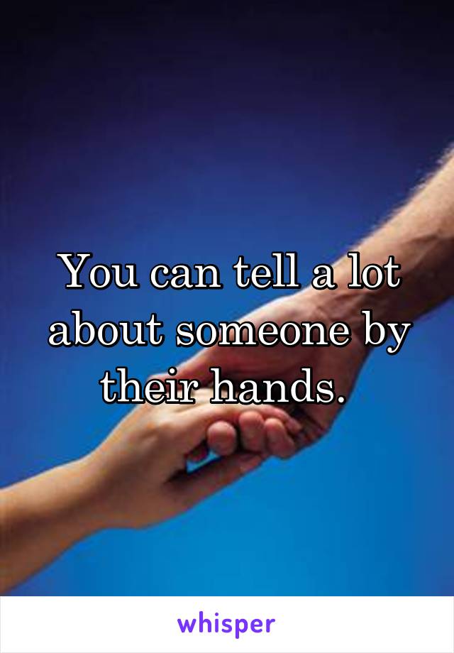 You can tell a lot about someone by their hands. 