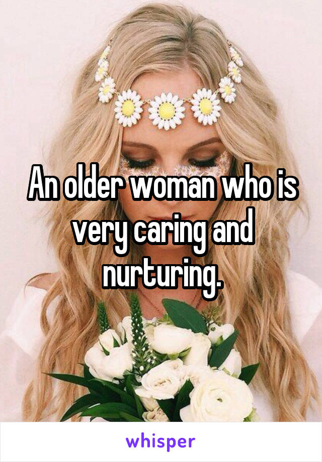 An older woman who is very caring and nurturing.