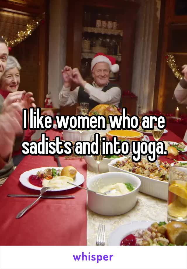 I like women who are sadists and into yoga.