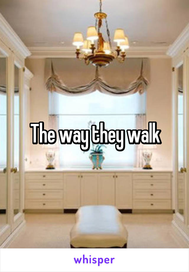 The way they walk