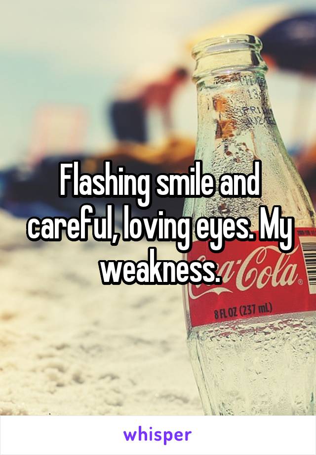 Flashing smile and careful, loving eyes. My weakness.