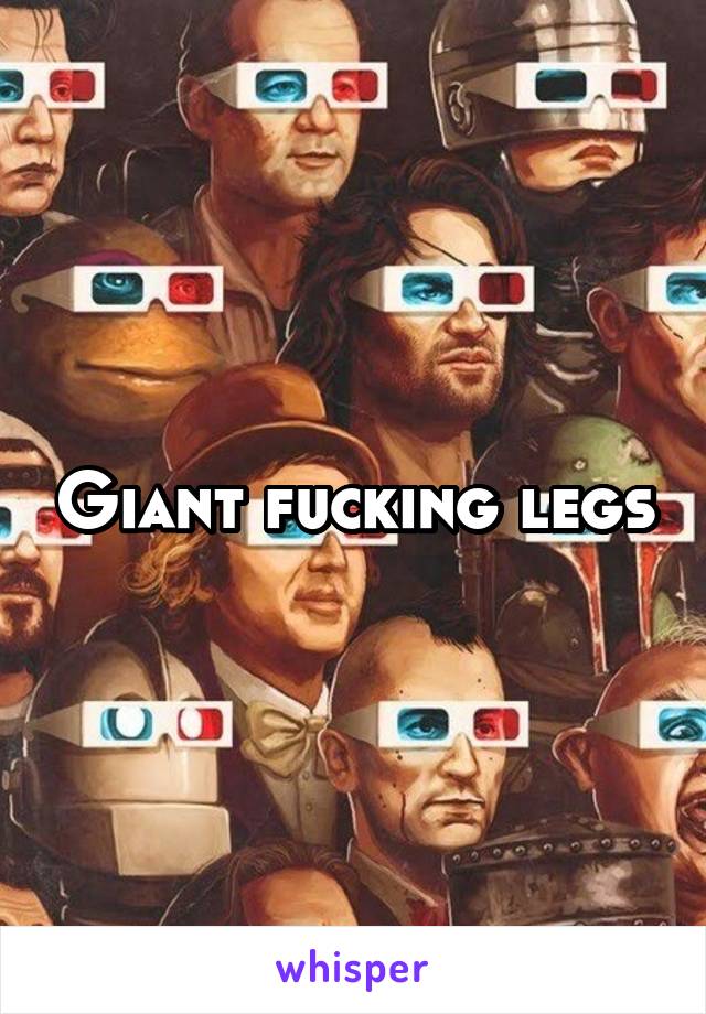 Giant fucking legs