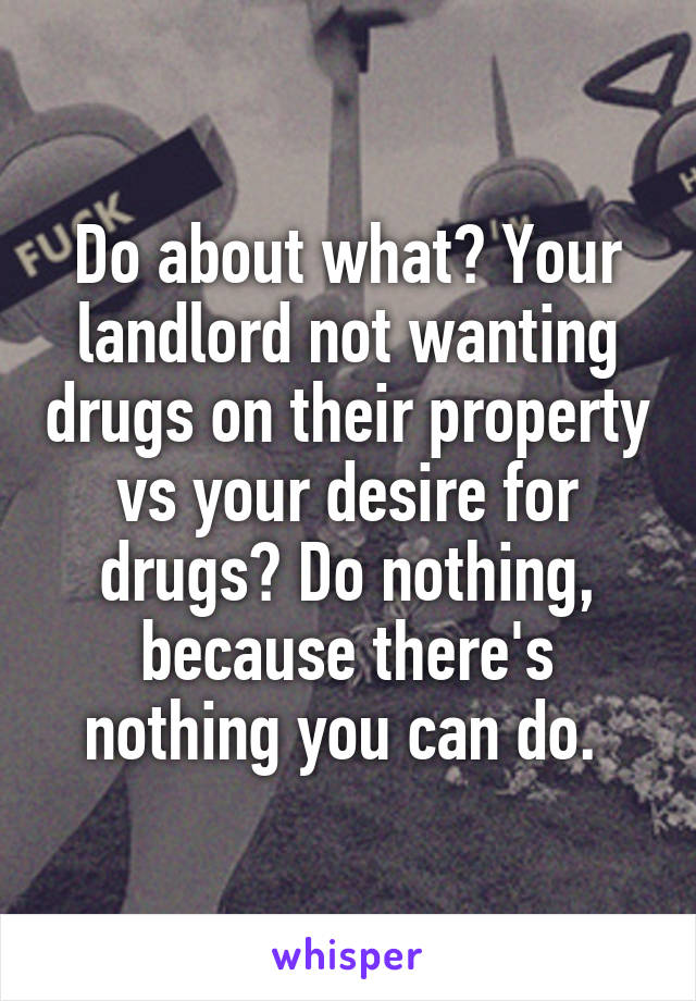 Do about what? Your landlord not wanting drugs on their property vs your desire for drugs? Do nothing, because there's nothing you can do. 