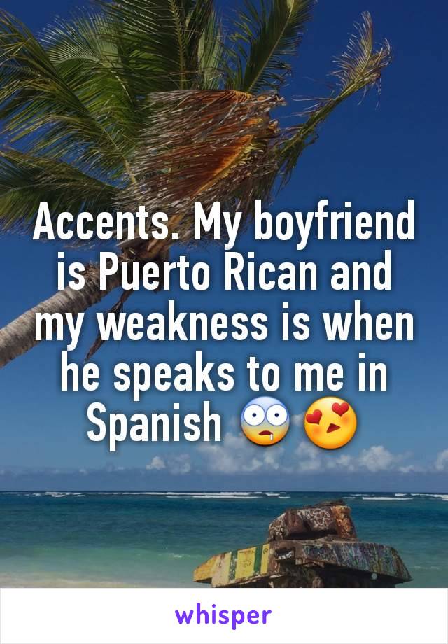 Accents. My boyfriend is Puerto Rican and my weakness is when he speaks to me in Spanish 🤤😍