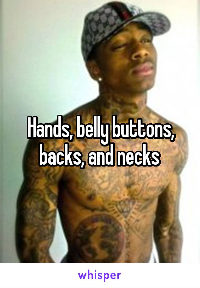 Hands, belly buttons, backs, and necks 