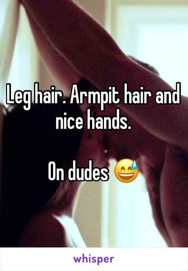 Leg hair. Armpit hair and nice hands. 

On dudes 😅