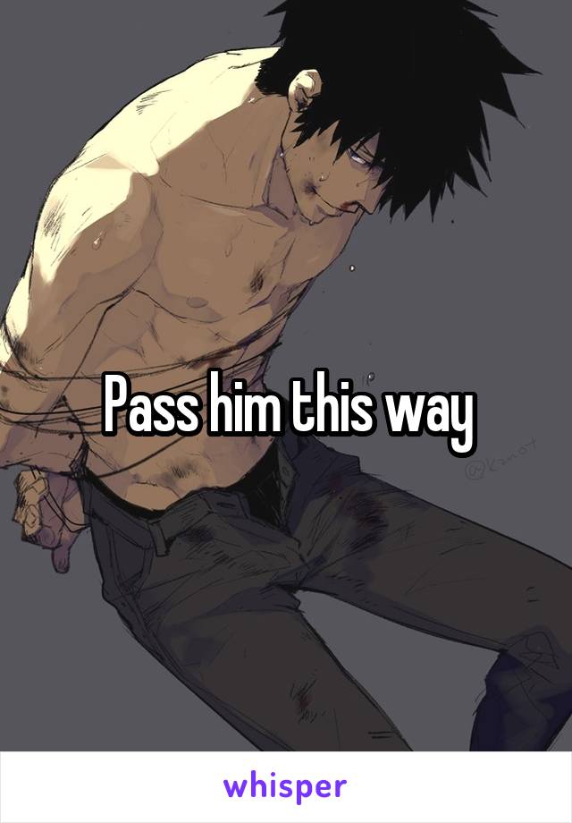 Pass him this way