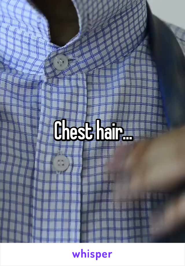 Chest hair...