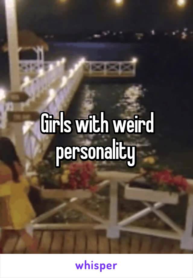 Girls with weird personality 