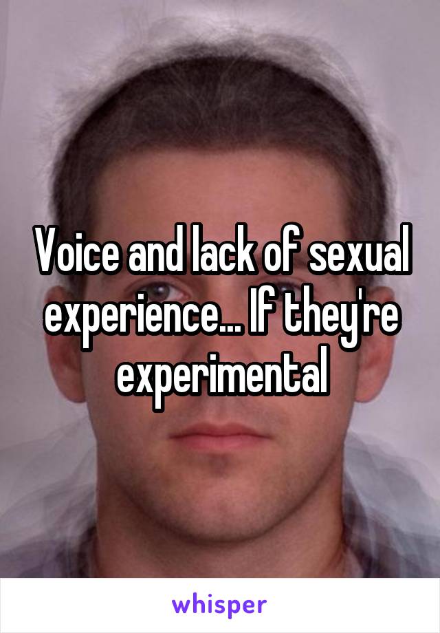 Voice and lack of sexual experience... If they're experimental