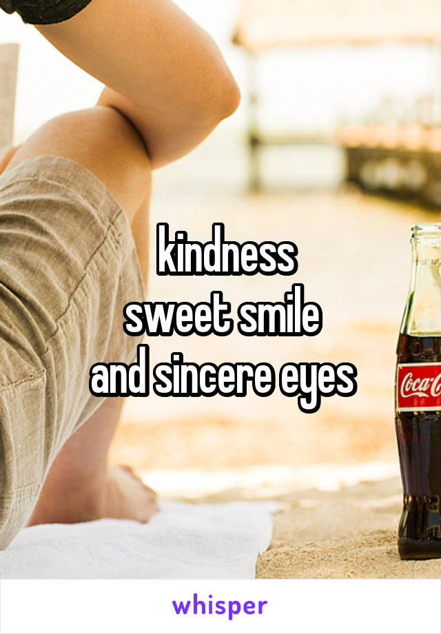  kindness
 sweet smile 
and sincere eyes