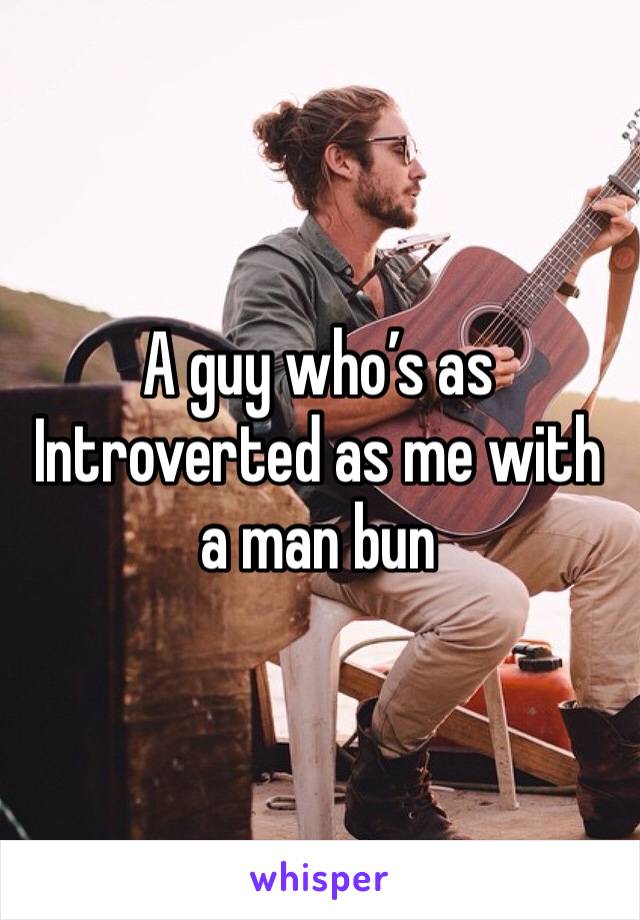 A guy who’s as Introverted as me with a man bun