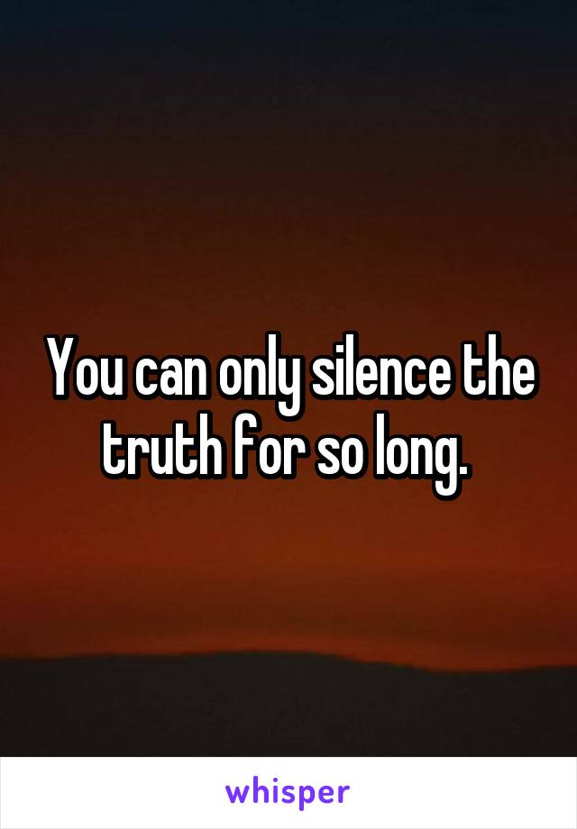 You can only silence the truth for so long. 