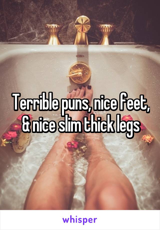 Terrible puns, nice feet, & nice slim thick legs