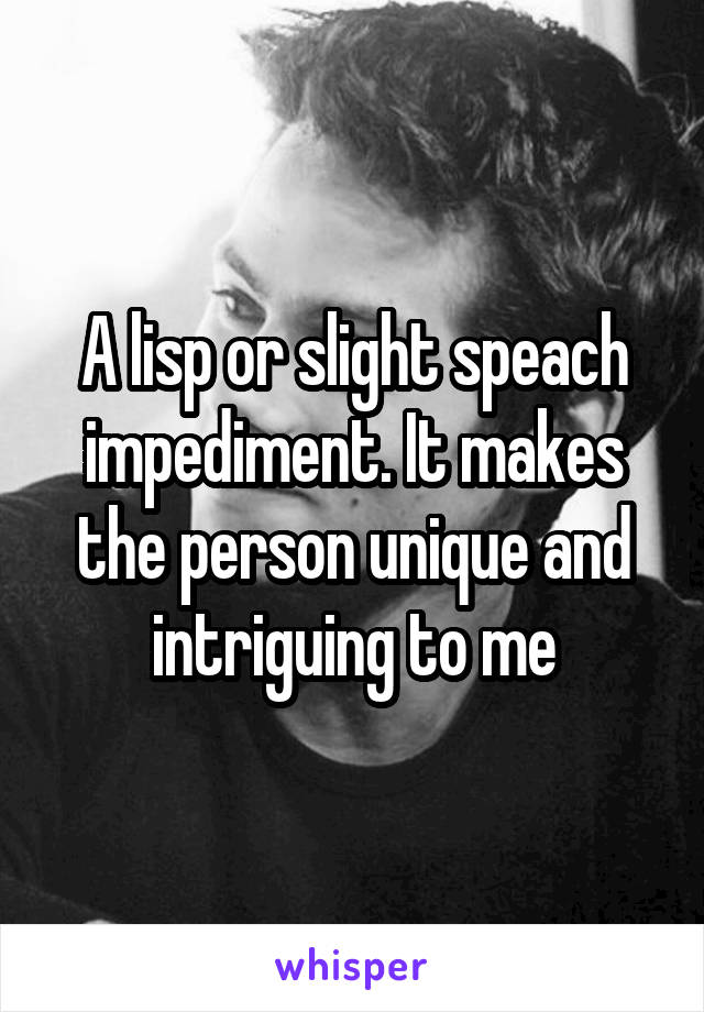 A lisp or slight speach impediment. It makes the person unique and intriguing to me