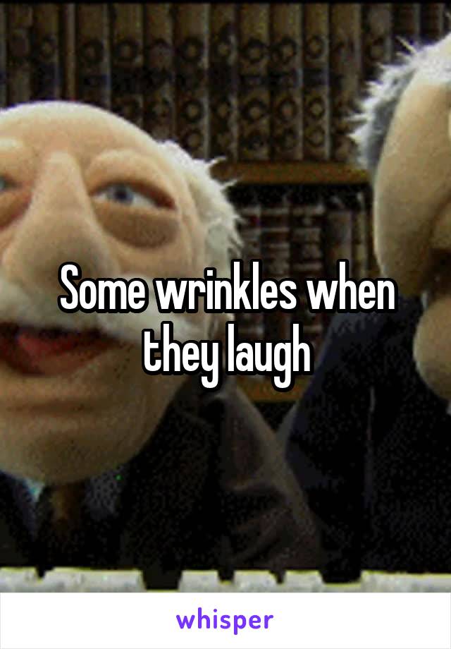 Some wrinkles when they laugh