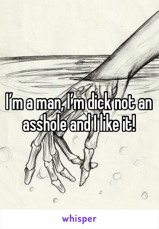 I’m a man, I’m dick not an asshole and I like it!