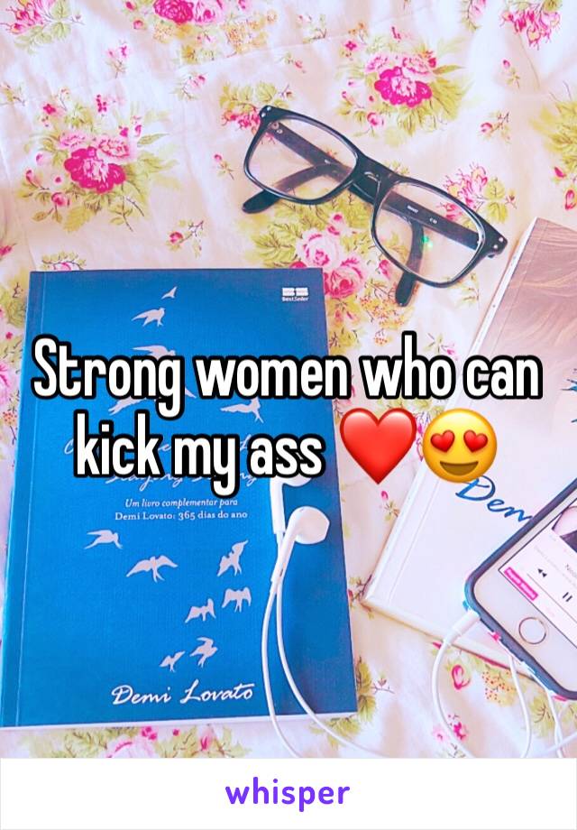 Strong women who can kick my ass ❤️😍