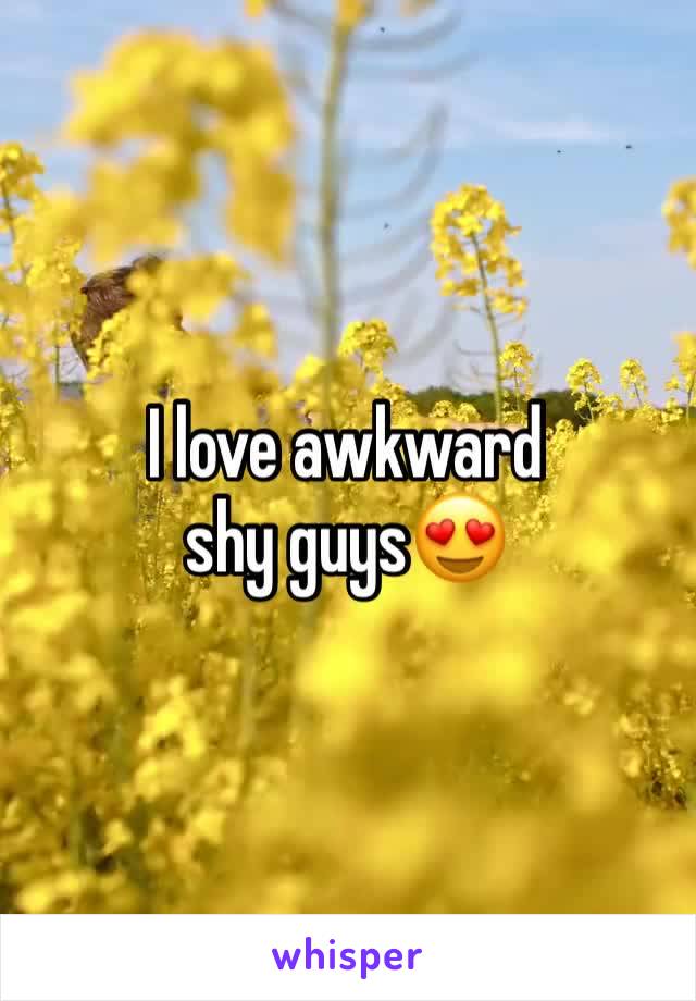 I love awkward shy guys😍