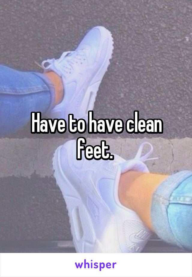 Have to have clean feet. 