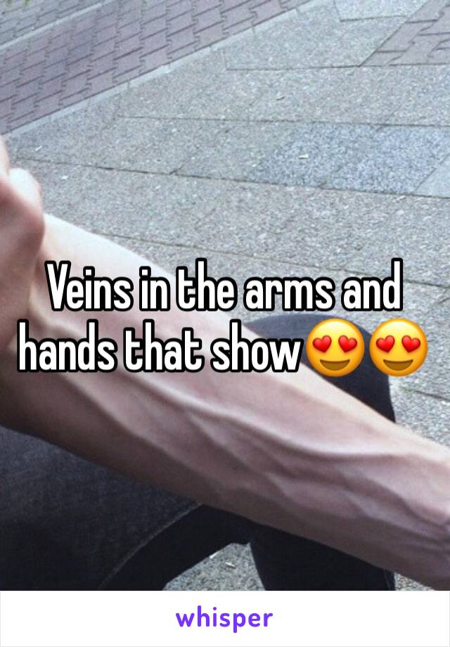 Veins in the arms and hands that show😍😍