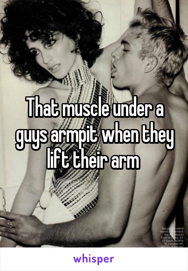 That muscle under a guys armpit when they lift their arm 