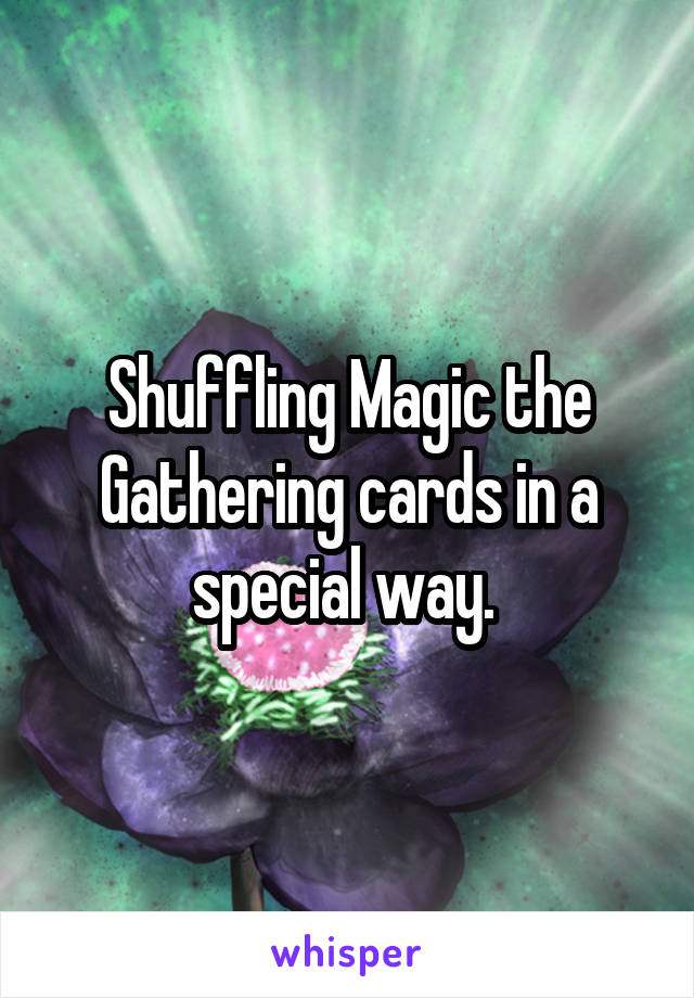 Shuffling Magic the Gathering cards in a special way. 