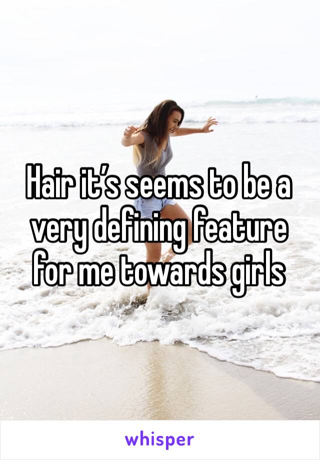 Hair it’s seems to be a very defining feature for me towards girls