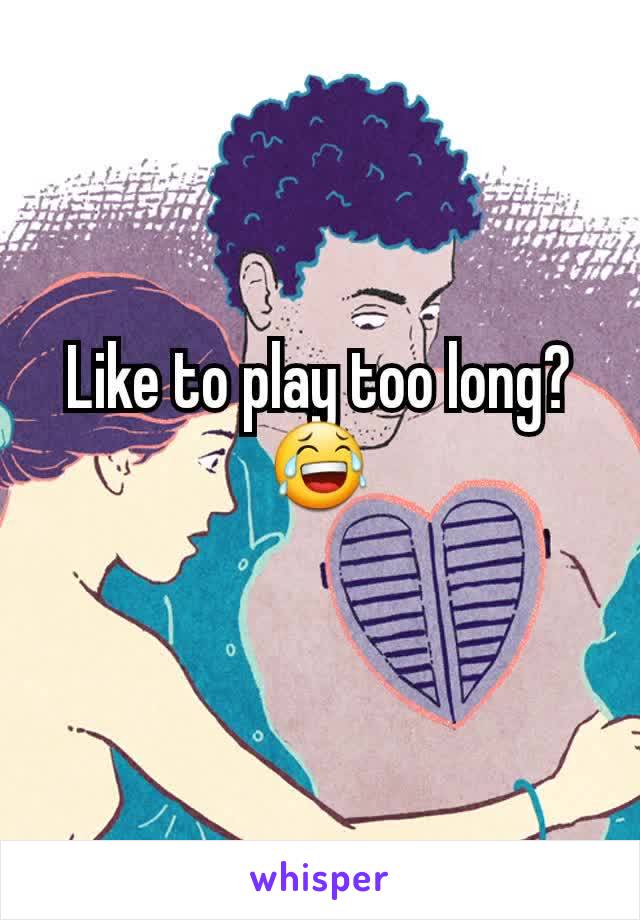 Like to play too long?😂