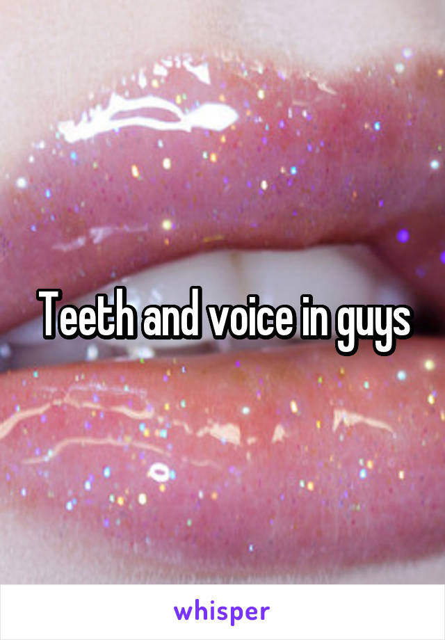 Teeth and voice in guys