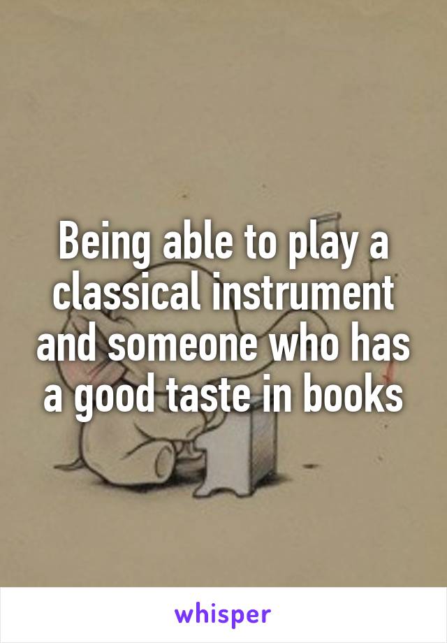 Being able to play a classical instrument and someone who has a good taste in books