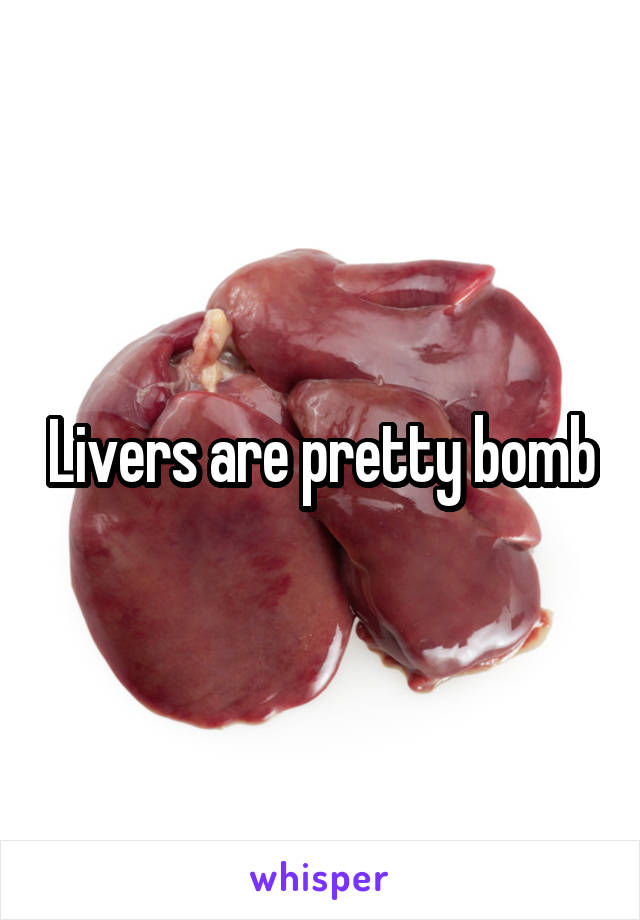 Livers are pretty bomb